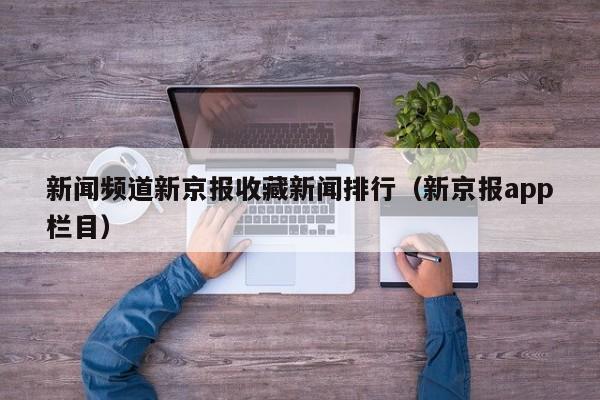 新闻频道新京报收藏新闻排行（新京报app栏目）