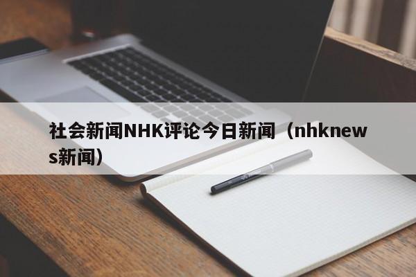 社会新闻NHK评论今日新闻（nhknews新闻）