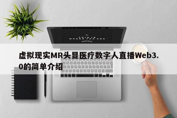 虚拟现实MR头显医疗数字人直播Web3.0的简单介绍