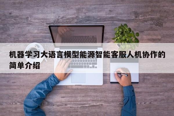 机器学习大语言模型能源智能客服人机协作的简单介绍