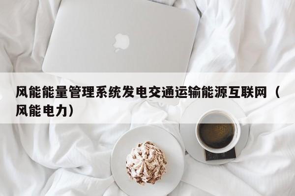 风能能量管理系统发电交通运输能源互联网（风能电力）