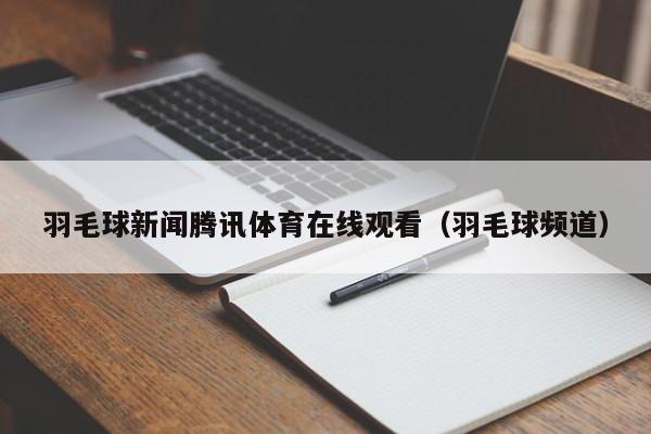 羽毛球新闻腾讯体育在线观看（羽毛球频道）