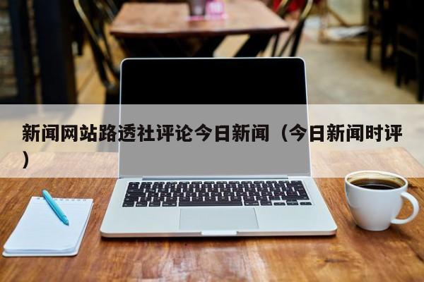 新闻网站路透社评论今日新闻（今日新闻时评）