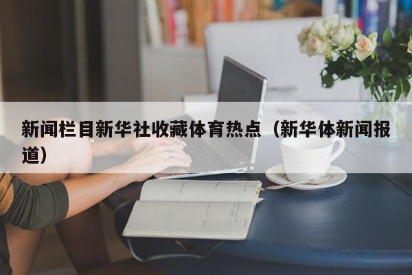 新闻栏目新华社收藏体育热点（新华体新闻报道）