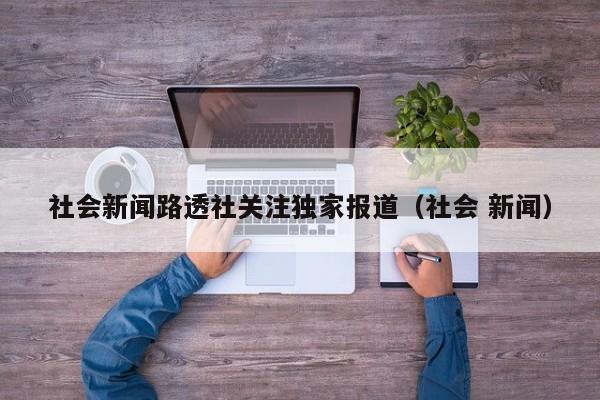 社会新闻路透社关注独家报道（社会 新闻）