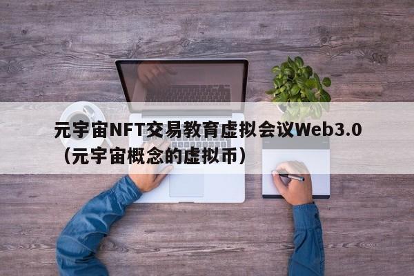 元宇宙NFT交易教育虚拟会议Web3.0（元宇宙概念的虚拟币）