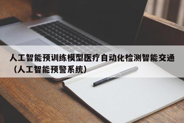人工智能预训练模型医疗自动化检测智能交通（人工智能预警系统）