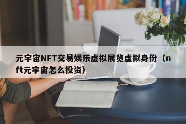 元宇宙NFT交易娱乐虚拟展览虚拟身份（nft元宇宙怎么投资）