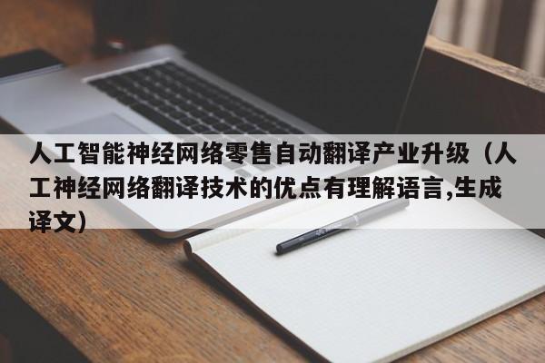 人工智能神经网络零售自动翻译产业升级（人工神经网络翻译技术的优点有理解语言,生成译文）