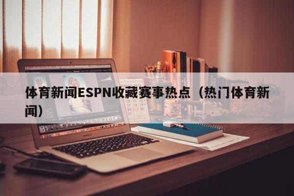 体育新闻ESPN收藏赛事热点（热门体育新闻）