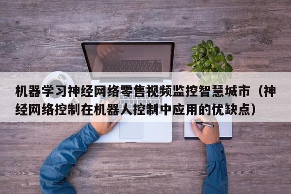 机器学习神经网络零售视频监控智慧城市（神经网络控制在机器人控制中应用的优缺点）