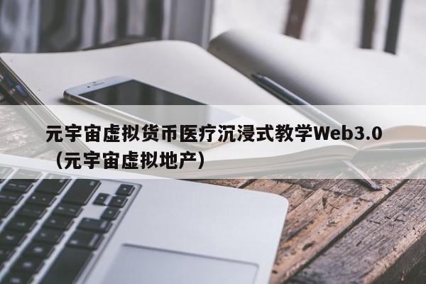 元宇宙虚拟货币医疗沉浸式教学Web3.0（元宇宙虚拟地产）