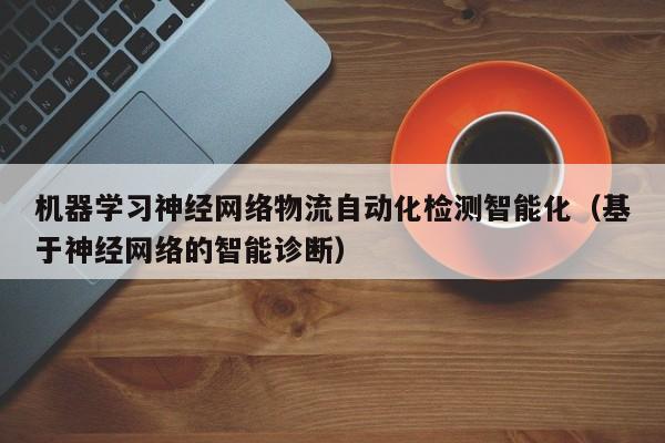 机器学习神经网络物流自动化检测智能化（基于神经网络的智能诊断）