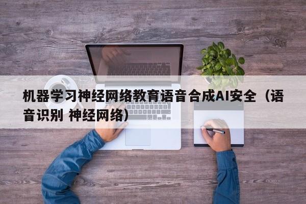 机器学习神经网络教育语音合成AI安全（语音识别 神经网络）