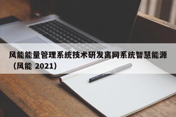 风能能量管理系统技术研发离网系统智慧能源（风能 2021）