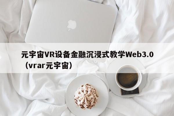 元宇宙VR设备金融沉浸式教学Web3.0（vrar元宇宙）