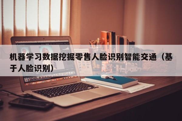 机器学习数据挖掘零售人脸识别智能交通（基于人脸识别）