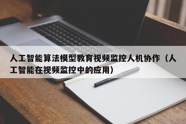 人工智能算法模型教育视频监控人机协作（人工智能在视频监控中的应用）
