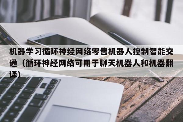机器学习循环神经网络零售机器人控制智能交通（循环神经网络可用于聊天机器人和机器翻译）