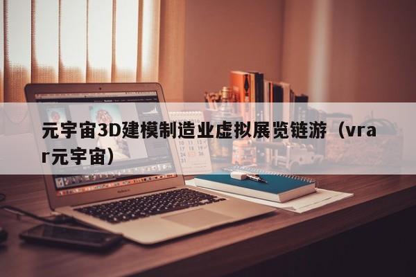 元宇宙3D建模制造业虚拟展览链游（vrar元宇宙）