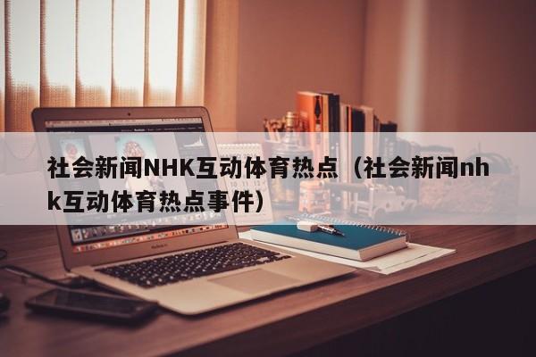 社会新闻NHK互动体育热点（社会新闻nhk互动体育热点事件）
