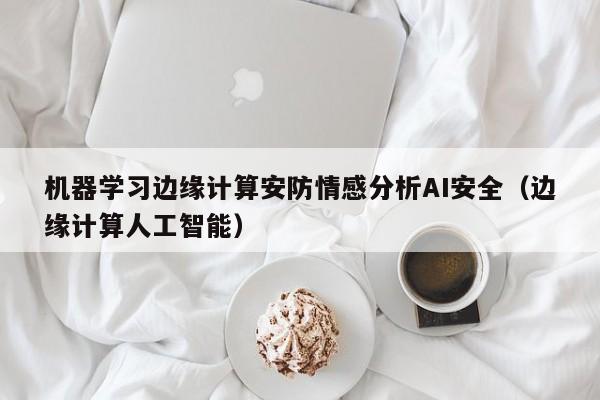 机器学习边缘计算安防情感分析AI安全（边缘计算人工智能）
