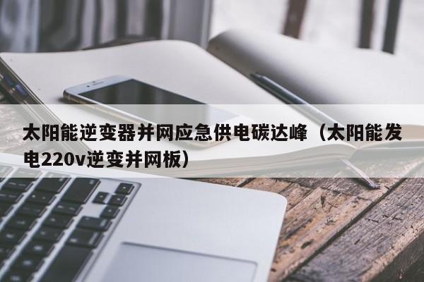 太阳能逆变器并网应急供电碳达峰（太阳能发电220v逆变并网板）