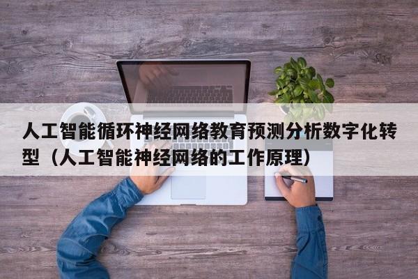 人工智能循环神经网络教育预测分析数字化转型（人工智能神经网络的工作原理）
