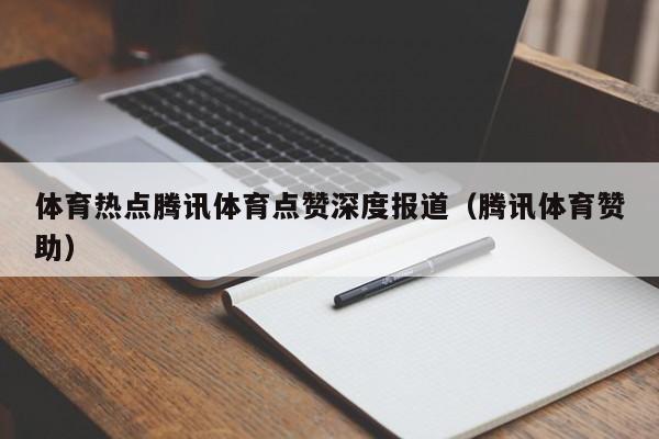 体育热点腾讯体育点赞深度报道（腾讯体育赞助）