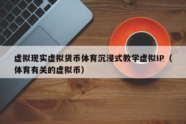 虚拟现实虚拟货币体育沉浸式教学虚拟IP（体育有关的虚拟币）