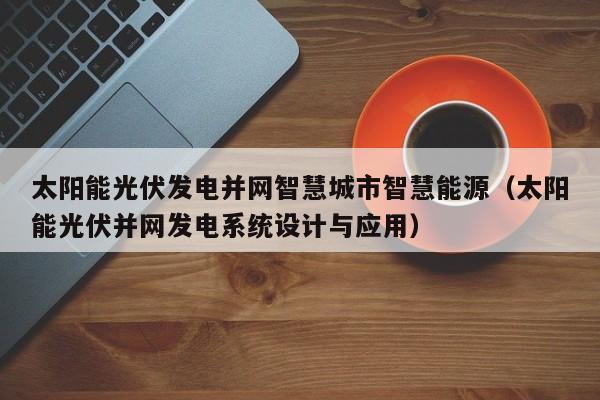 太阳能光伏发电并网智慧城市智慧能源（太阳能光伏并网发电系统设计与应用）