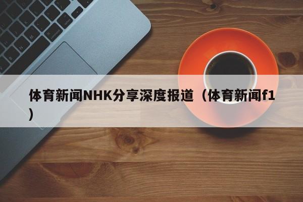 体育新闻NHK分享深度报道（体育新闻f1）