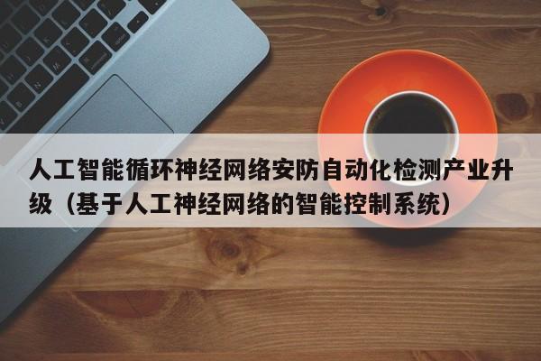 人工智能循环神经网络安防自动化检测产业升级（基于人工神经网络的智能控制系统）