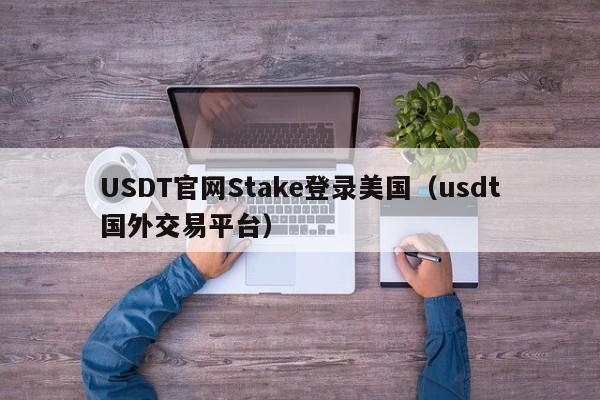 USDT官网Stake登录美国（usdt国外交易平台）