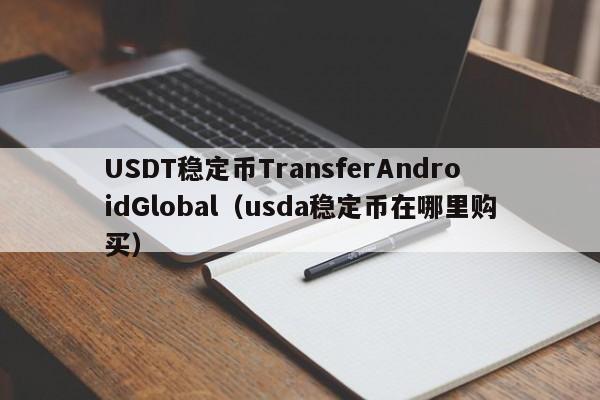 USDT稳定币TransferAndroidGlobal（usda稳定币在哪里购买）