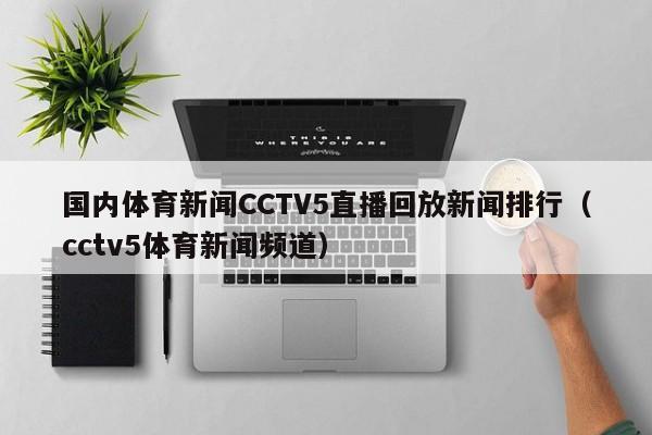 国内体育新闻CCTV5直播回放新闻排行（cctv5体育新闻频道）