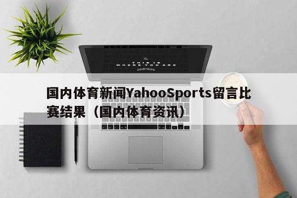 国内体育新闻YahooSports留言比赛结果（国内体育资讯）