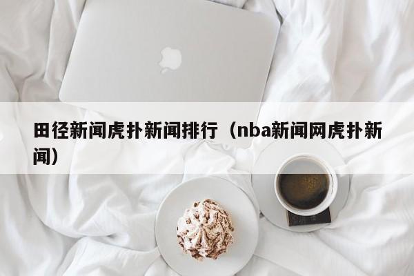 田径新闻虎扑新闻排行（nba新闻网虎扑新闻）