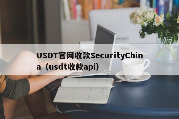 USDT官网收款SecurityChina（usdt收款api）