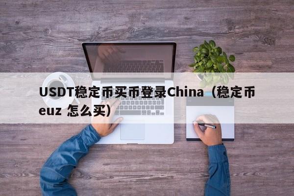 USDT稳定币买币登录China（稳定币euz 怎么买）