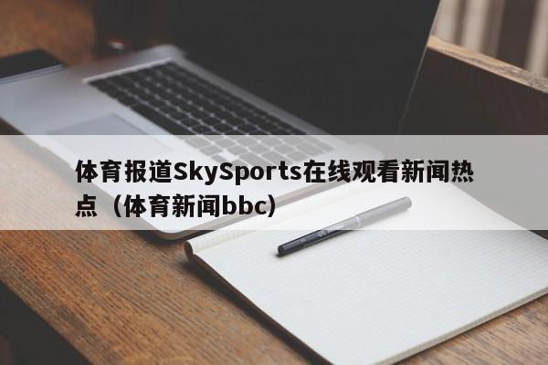 体育报道SkySports在线观看新闻热点（体育新闻bbc）