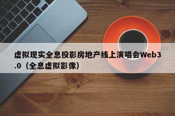 虚拟现实全息投影房地产线上演唱会Web3.0（全息虚拟影像）