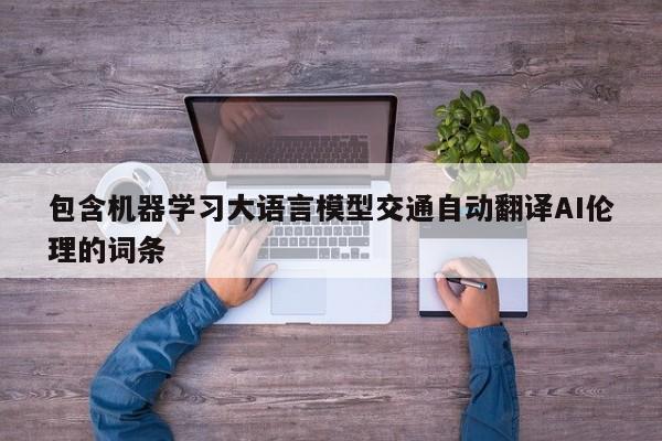 包含机器学习大语言模型交通自动翻译AI伦理的词条