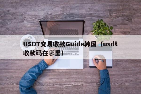 USDT交易收款Guide韩国（usdt收款码在哪里）