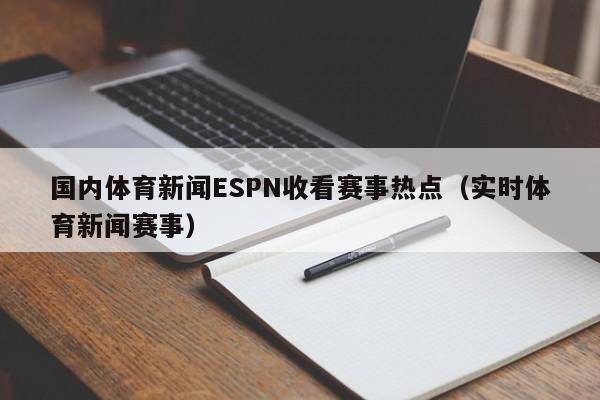 国内体育新闻ESPN收看赛事热点（实时体育新闻赛事）