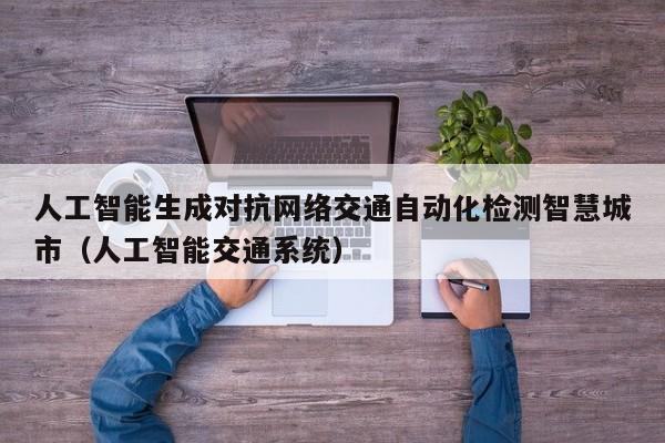 人工智能生成对抗网络交通自动化检测智慧城市（人工智能交通系统）