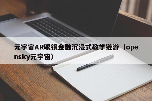 元宇宙AR眼镜金融沉浸式教学链游（opensky元宇宙）