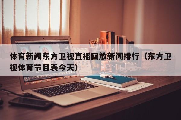体育新闻东方卫视直播回放新闻排行（东方卫视体育节目表今天）