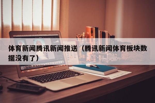 体育新闻腾讯新闻推送（腾讯新闻体育板块数据没有了）
