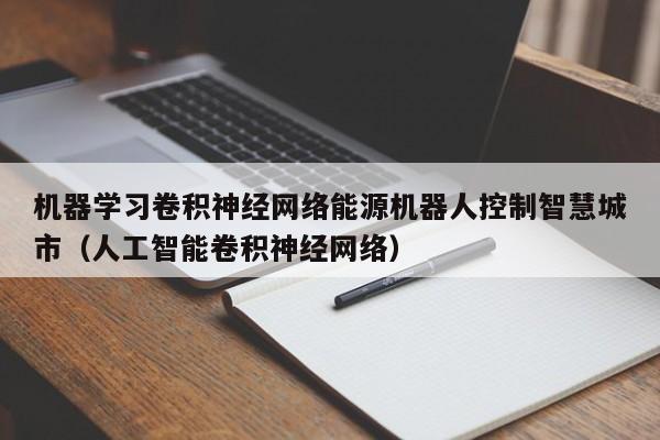 机器学习卷积神经网络能源机器人控制智慧城市（人工智能卷积神经网络）